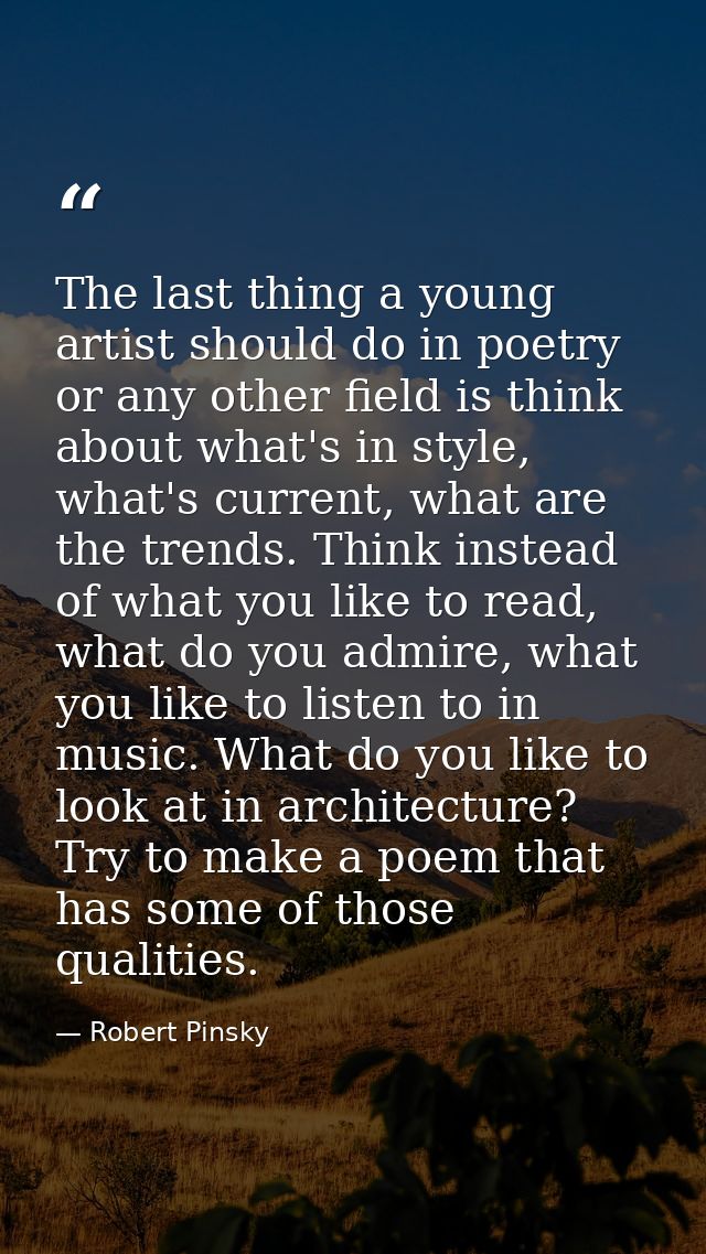 The last thing a young artist should do in poetry or any other field is think about what's in style, what's current, wha — Robert Pinsky