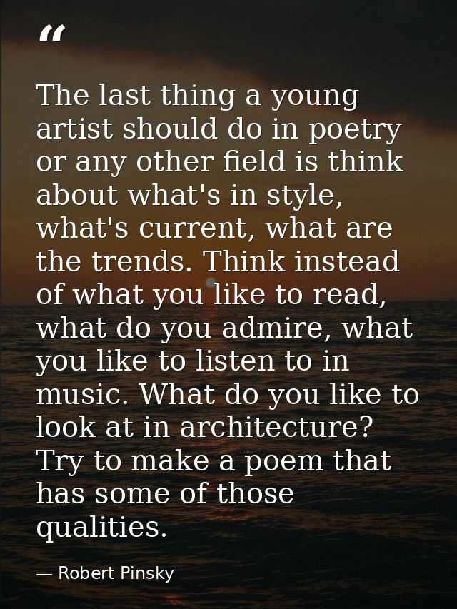 The last thing a young artist should do in poetry or any other field is think about what's in style, what's current, wha — Robert Pinsky