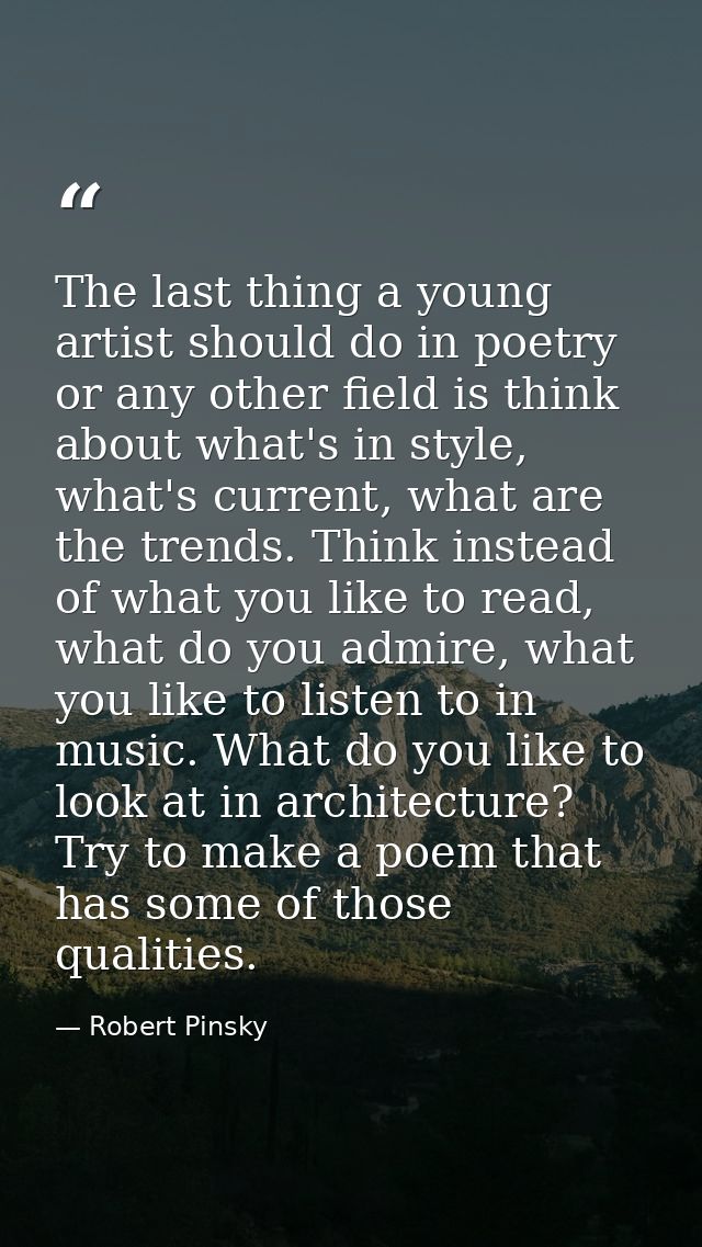 The last thing a young artist should do in poetry or any other field is think about what's in style, what's current, wha — Robert Pinsky
