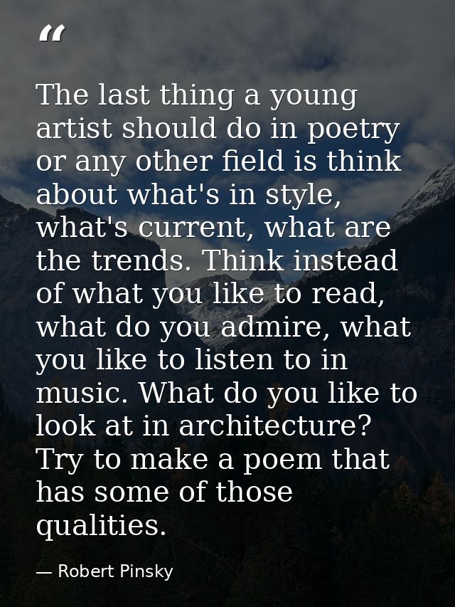 The last thing a young artist should do in poetry or any other field is think about what's in style, what's current, wha — Robert Pinsky