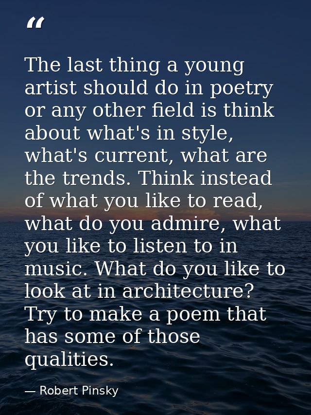 The last thing a young artist should do in poetry or any other field is think about what's in style, what's current, wha — Robert Pinsky