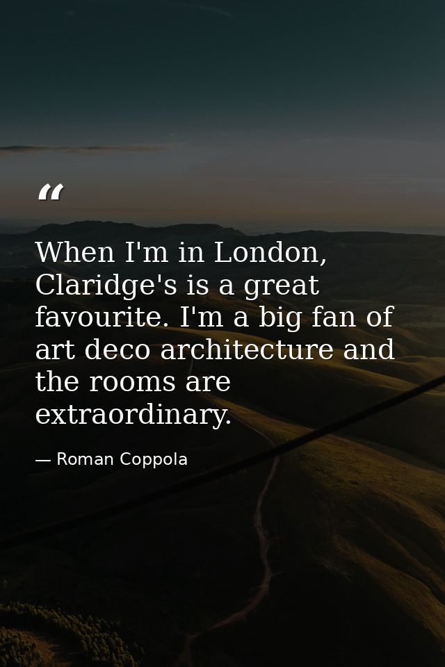 When I'm in London, Claridge's is a great favourite. I'm a big fan of art deco architecture and the rooms are extraordin — Roman Coppola