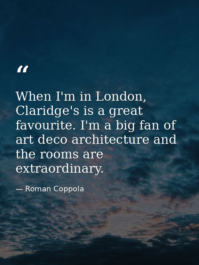 When I'm in London, Claridge's is a great favourite. I'm a big fan of art deco architecture and the rooms are extraordin — Roman Coppola