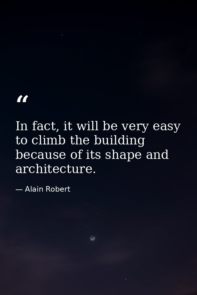 In fact, it will be very easy to climb the building because of its shape and architecture. — Alain Robert