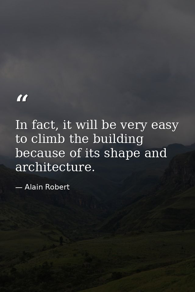 In fact, it will be very easy to climb the building because of its shape and architecture. — Alain Robert