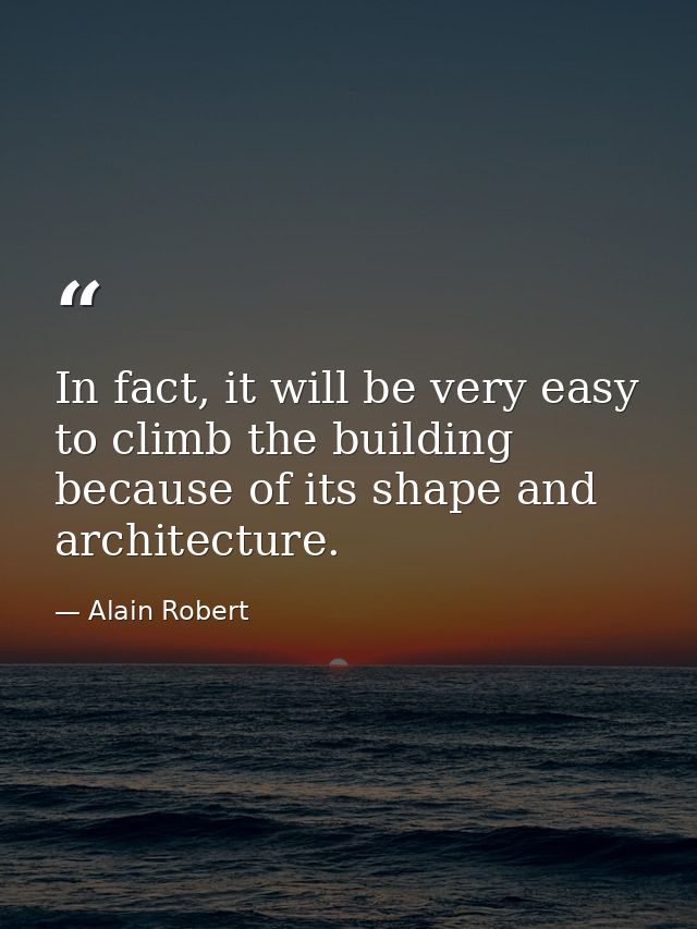 In fact, it will be very easy to climb the building because of its shape and architecture. — Alain Robert