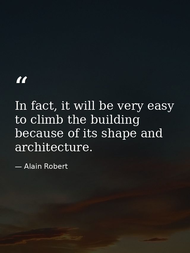 In fact, it will be very easy to climb the building because of its shape and architecture. — Alain Robert