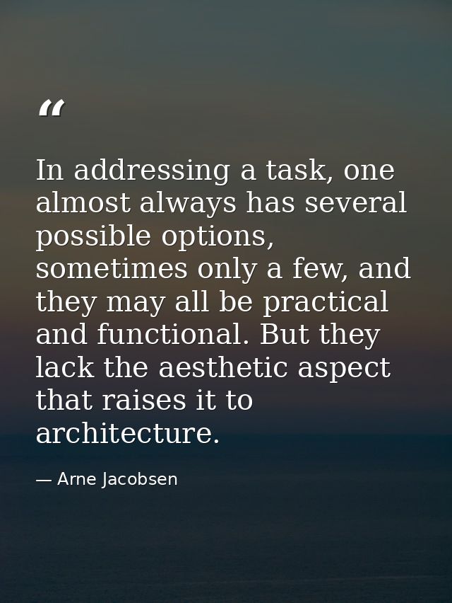 In addressing a task, one almost always has several possible options, sometimes only a few, and they may all be practica — Arne Jacobsen