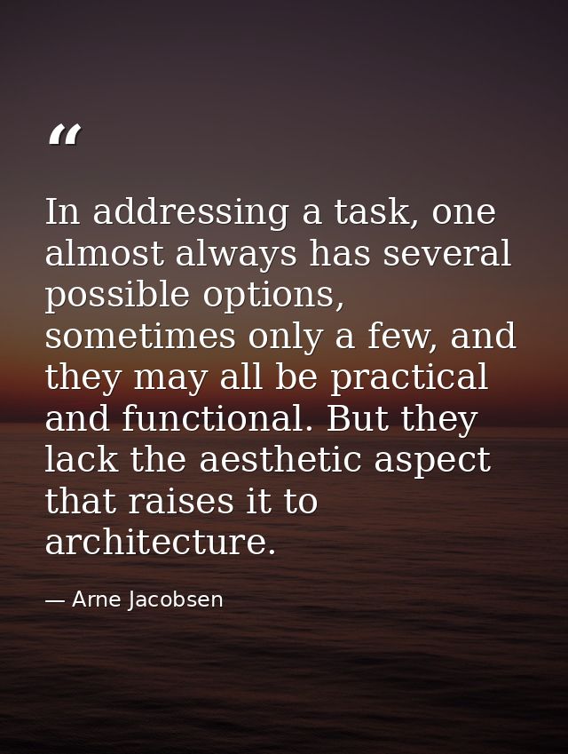 In addressing a task, one almost always has several possible options, sometimes only a few, and they may all be practica — Arne Jacobsen