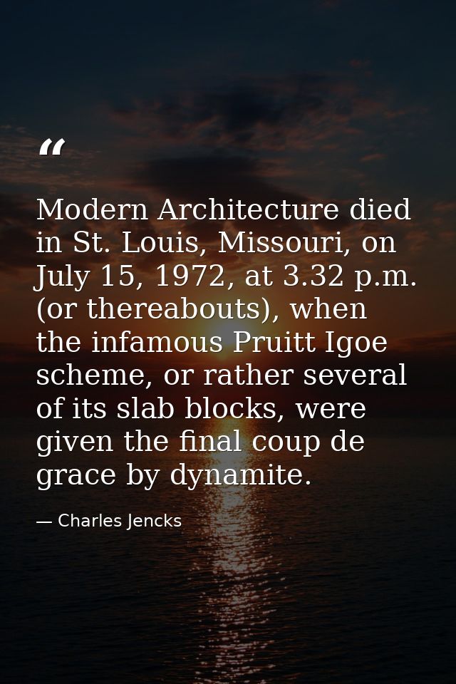 Modern Architecture died in St. Louis, Missouri, on July 15, 1972, at 3.32 p.m. (or thereabouts), when the infamous Prui — Charles Jencks