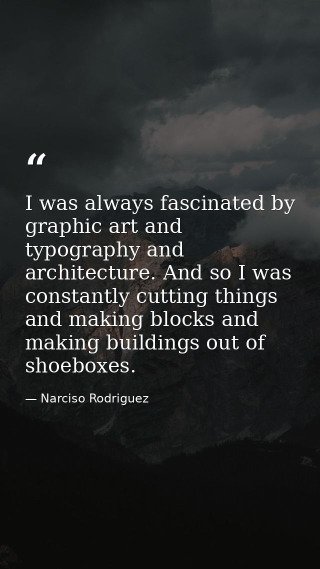 I was always fascinated by graphic art and typography and architecture. And so I was constantly cutting things and makin — Narciso Rodriguez