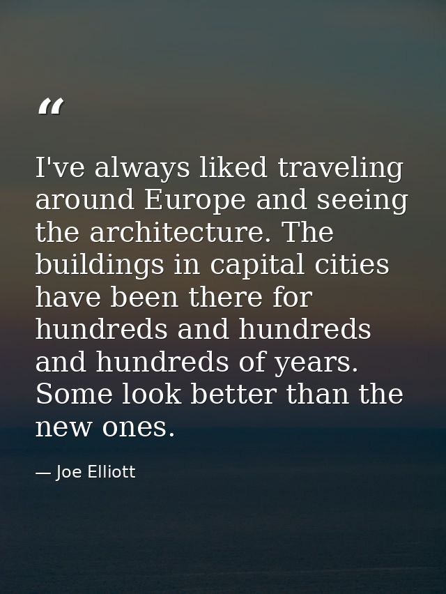 I've always liked traveling around Europe and seeing the architecture. The buildings in capital cities have been there f — Joe Elliott