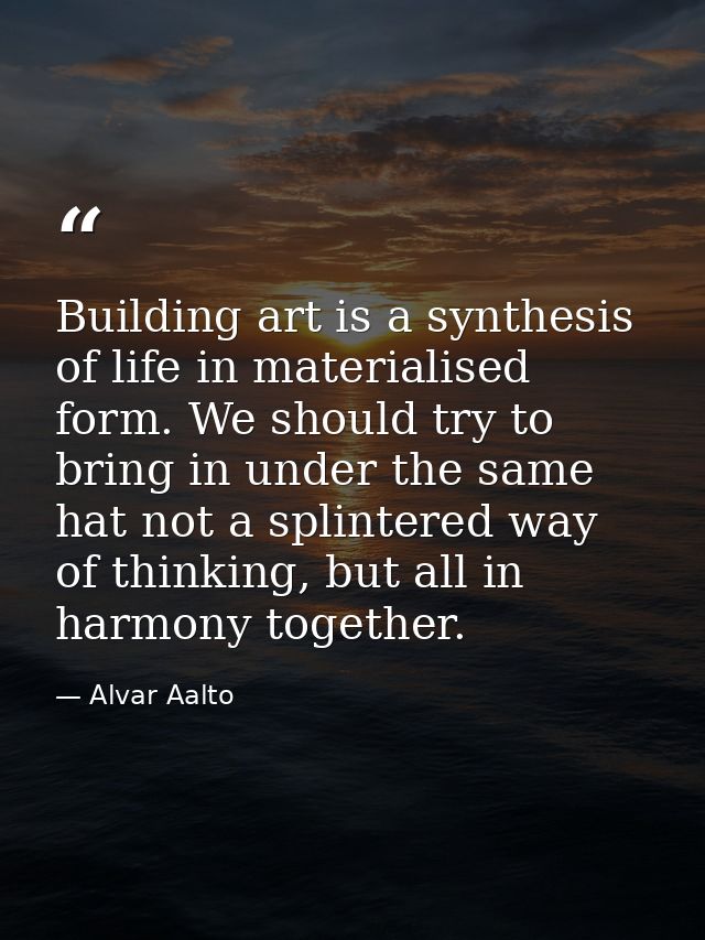 Building art is a synthesis of life in materialised form. We should try to bring in under the same hat not a splintered  — Alvar Aalto