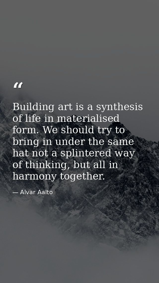 Building art is a synthesis of life in materialised form. We should try to bring in under the same hat not a splintered  — Alvar Aalto