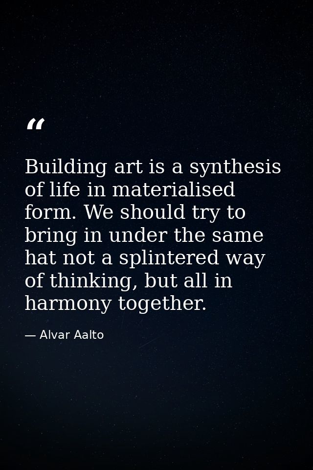 Building art is a synthesis of life in materialised form. We should try to bring in under the same hat not a splintered  — Alvar Aalto