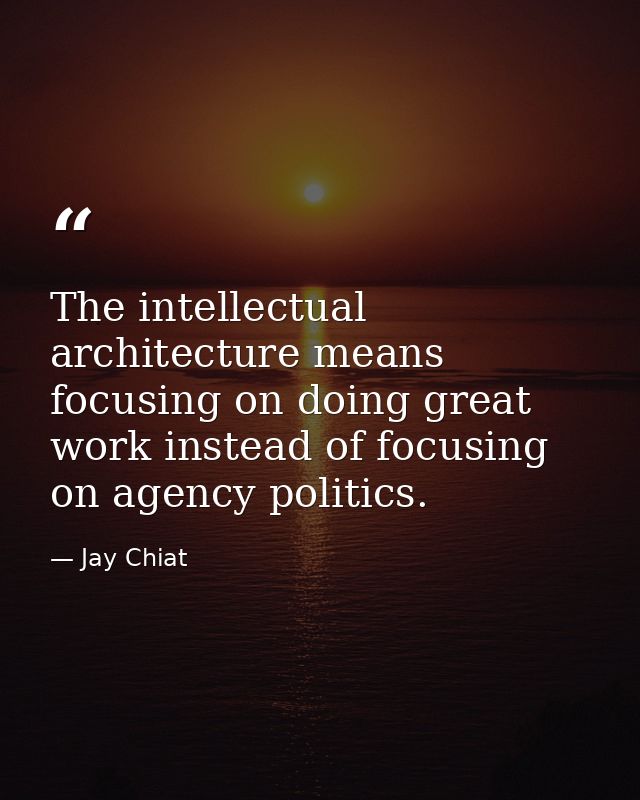 The intellectual architecture means focusing on doing great work instead of focusing on agency politics. — Jay Chiat