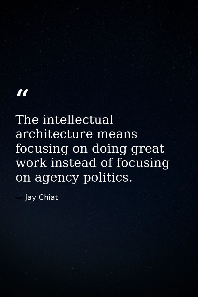The intellectual architecture means focusing on doing great work instead of focusing on agency politics. — Jay Chiat