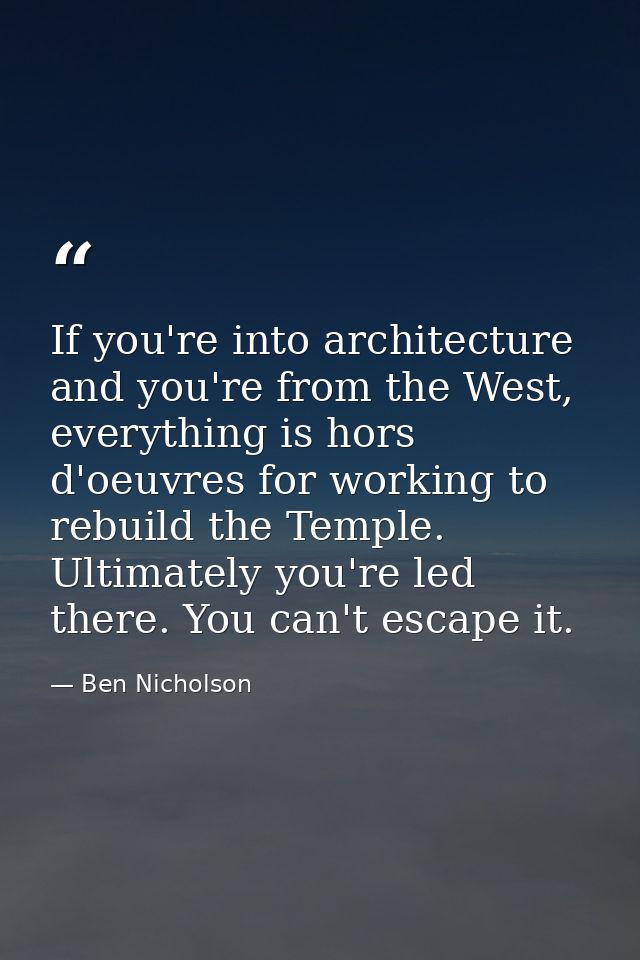 If you're into architecture and you're from the West, everything is hors d'oeuvres for working to rebuild the Temple. Ul — Ben Nicholson