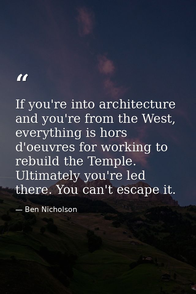 If you're into architecture and you're from the West, everything is hors d'oeuvres for working to rebuild the Temple. Ul — Ben Nicholson