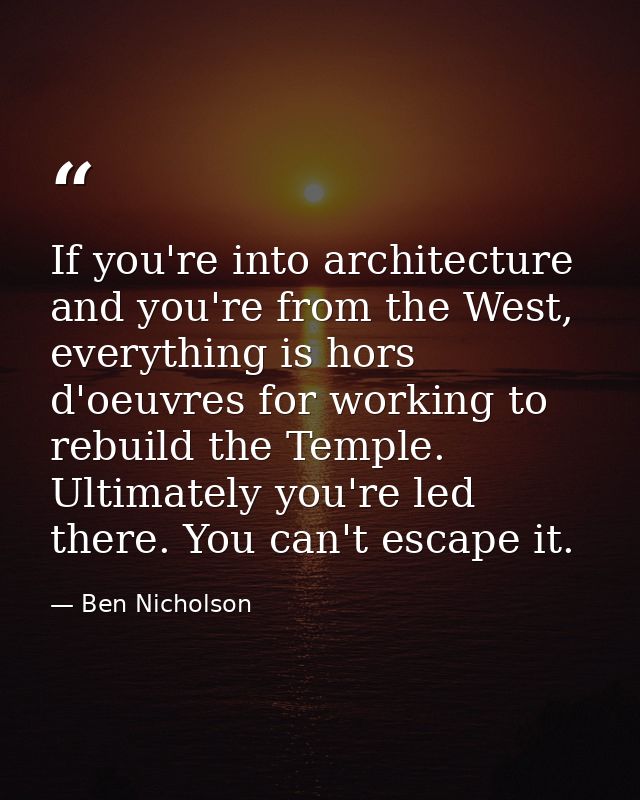 If you're into architecture and you're from the West, everything is hors d'oeuvres for working to rebuild the Temple. Ul — Ben Nicholson