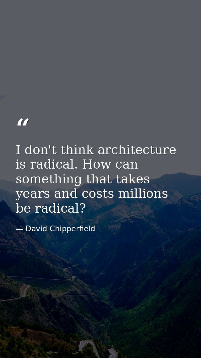 I don't think architecture is radical. How can something that takes years and costs millions be radical? — David Chipperfield