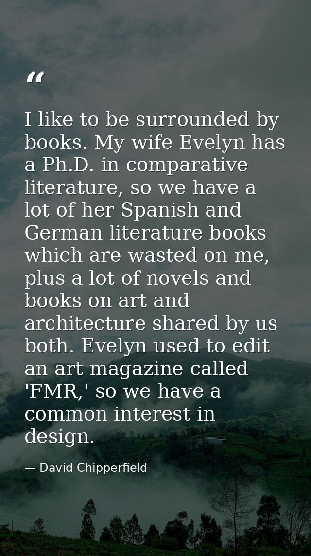 I like to be surrounded by books. My wife Evelyn has a Ph.D. in comparative literature, so we have a lot of her Spanish  — David Chipperfield