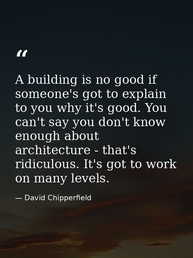 A building is no good if someone's got to explain to you why it's good. You can't say you don't know enough about archit — David Chipperfield