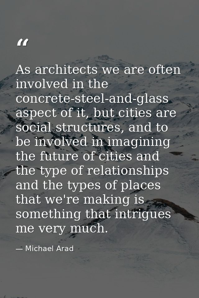 As architects we are often involved in the concrete-steel-and-glass aspect of it, but cities are social structures, and  — Michael Arad