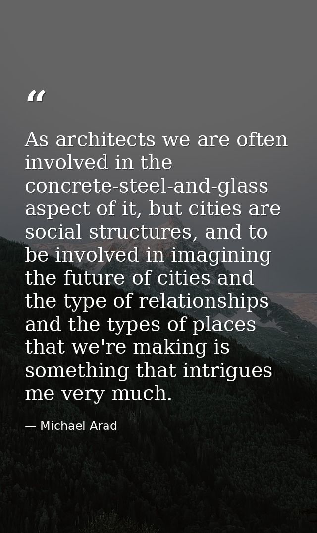 As architects we are often involved in the concrete-steel-and-glass aspect of it, but cities are social structures, and  — Michael Arad