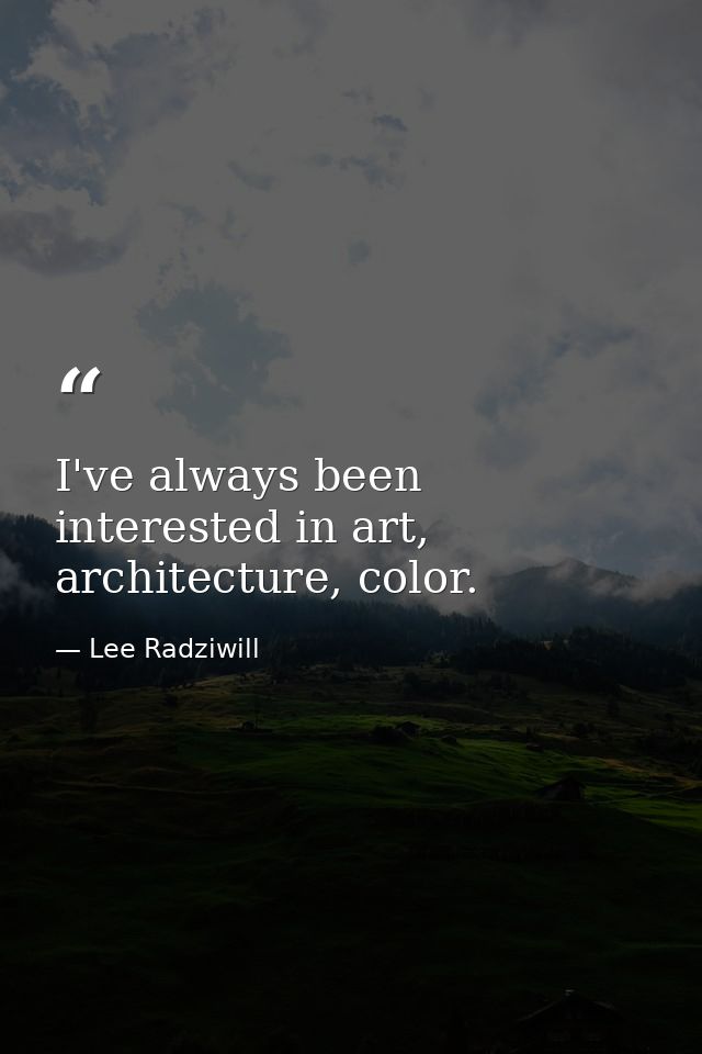 I've always been interested in art, architecture, color. — Lee Radziwill