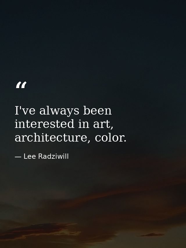I've always been interested in art, architecture, color. — Lee Radziwill