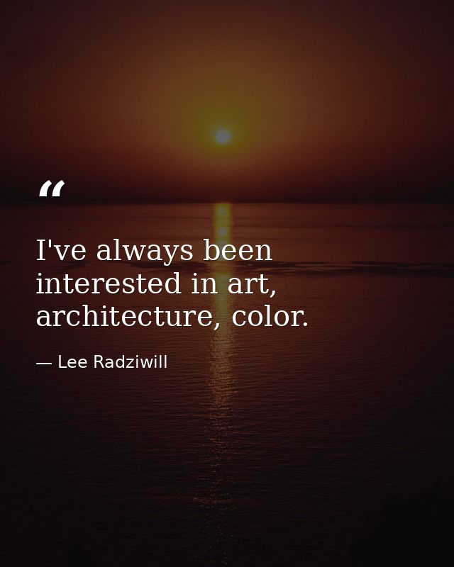 I've always been interested in art, architecture, color. — Lee Radziwill