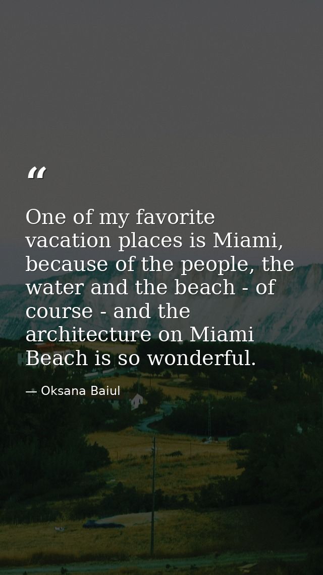 One of my favorite vacation places is Miami, because of the people, the water and the beach - of course - and the archit — Oksana Baiul