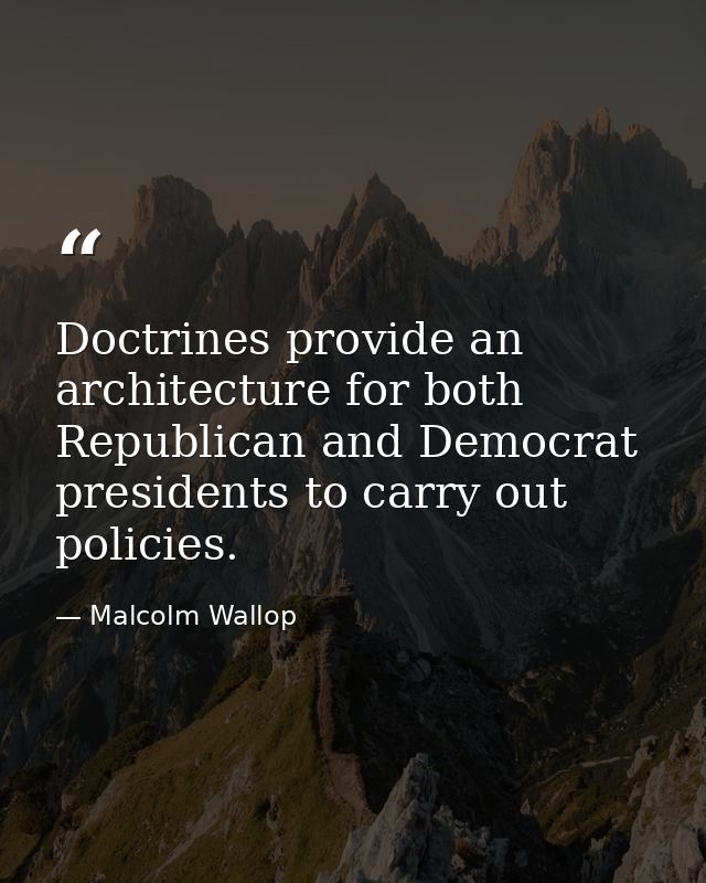 Doctrines provide an architecture for both Republican and Democrat presidents to carry out policies. — Malcolm Wallop