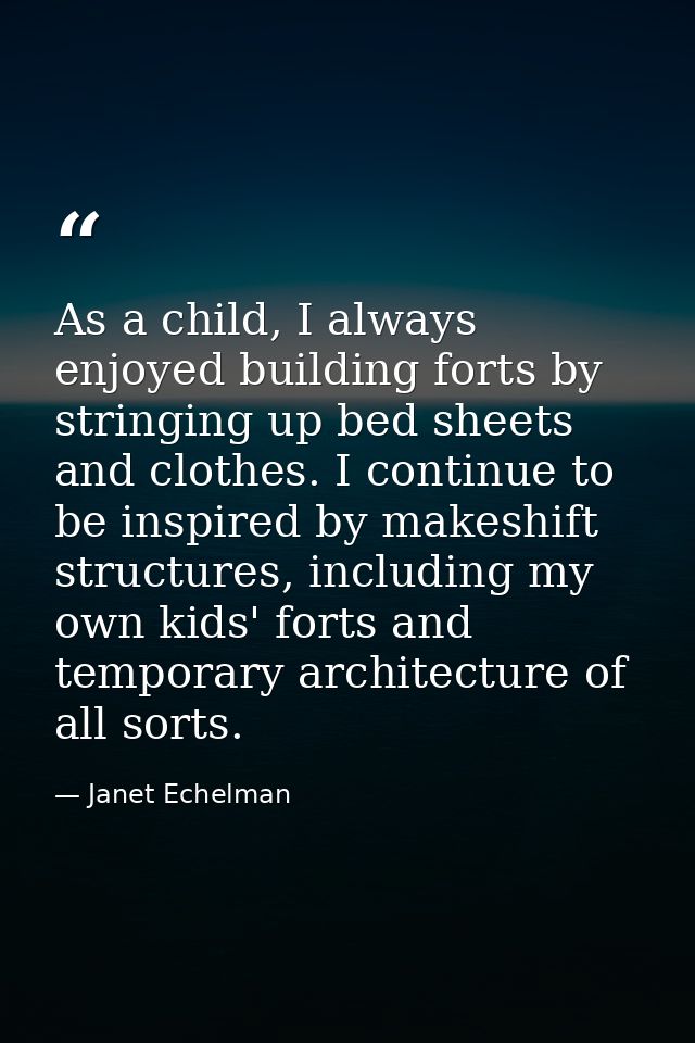 As a child, I always enjoyed building forts by stringing up bed sheets and clothes. I continue to be inspired by makeshi — Janet Echelman