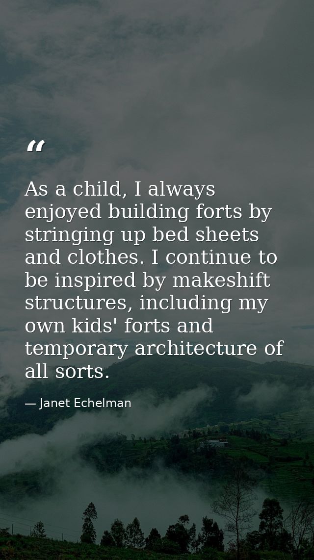 As a child, I always enjoyed building forts by stringing up bed sheets and clothes. I continue to be inspired by makeshi — Janet Echelman