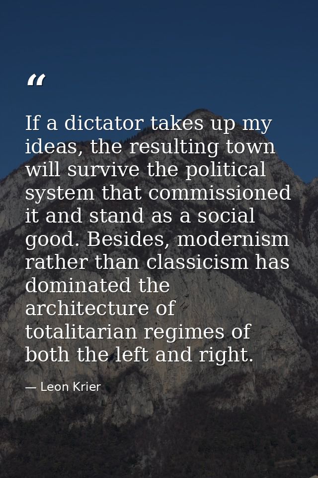 If a dictator takes up my ideas, the resulting town will survive the political system that commissioned it and stand as  — Leon Krier