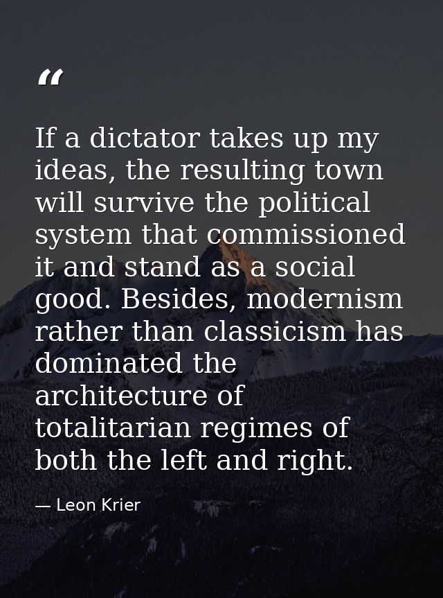 If a dictator takes up my ideas, the resulting town will survive the political system that commissioned it and stand as  — Leon Krier