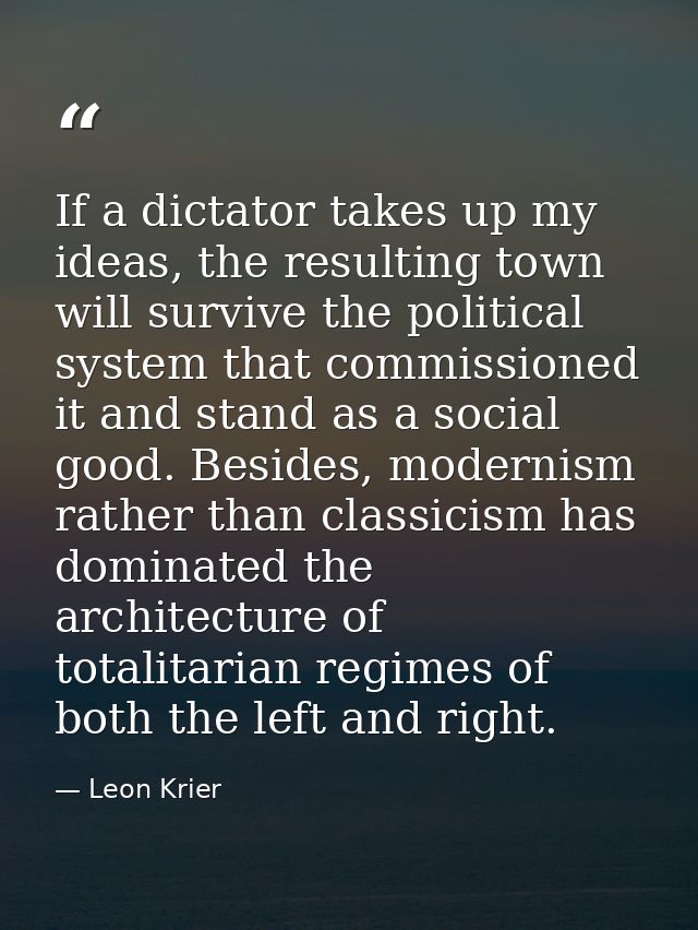 If a dictator takes up my ideas, the resulting town will survive the political system that commissioned it and stand as  — Leon Krier