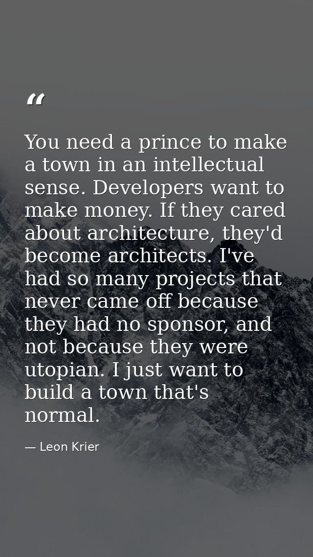 You need a prince to make a town in an intellectual sense. Developers want to make money. If they cared about architectu — Leon Krier