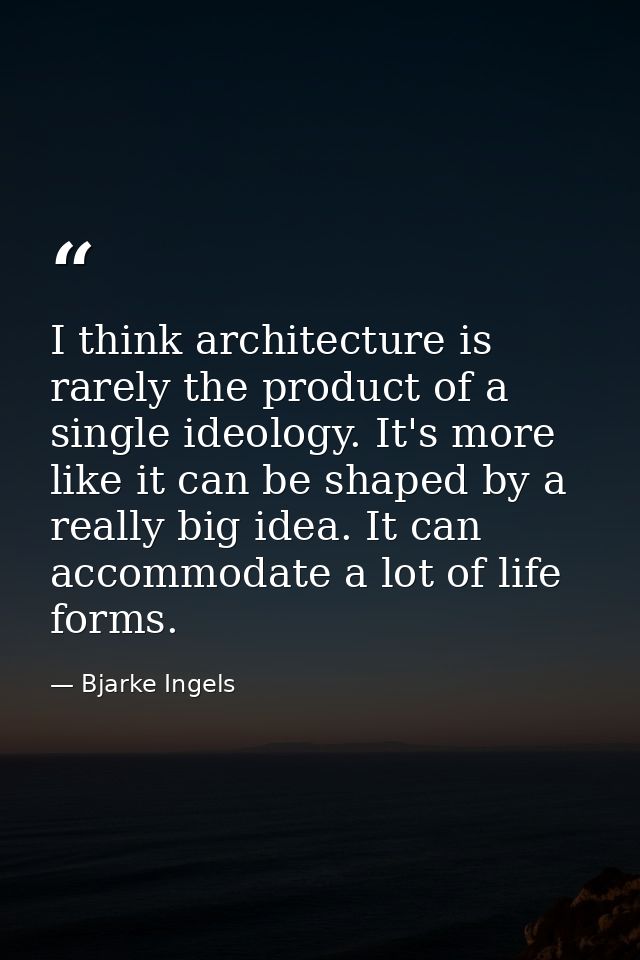 I think architecture is rarely the product of a single ideology. It's more like it can be shaped by a really big idea. I — Bjarke Ingels