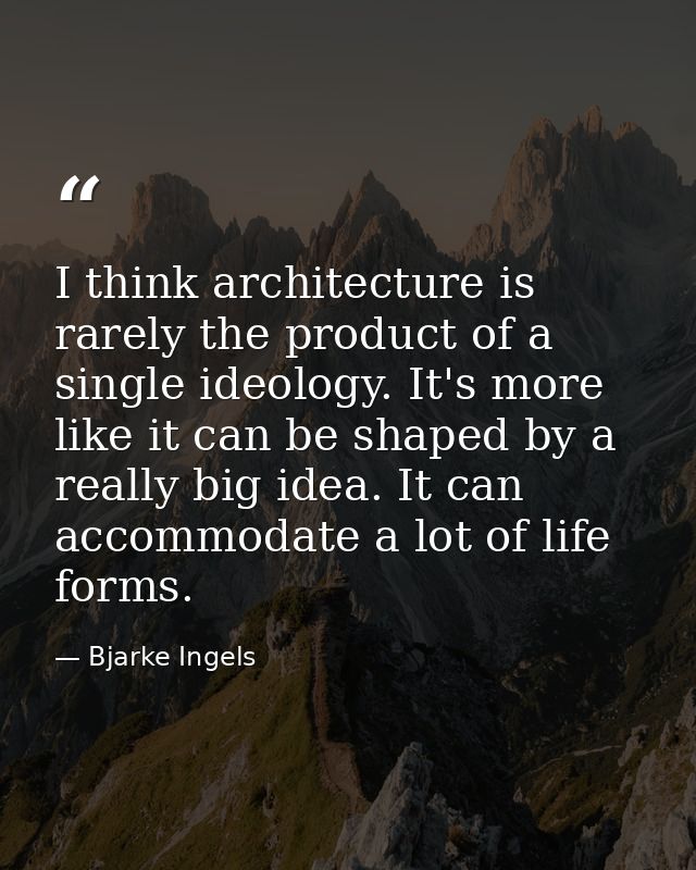 I think architecture is rarely the product of a single ideology. It's more like it can be shaped by a really big idea. I — Bjarke Ingels