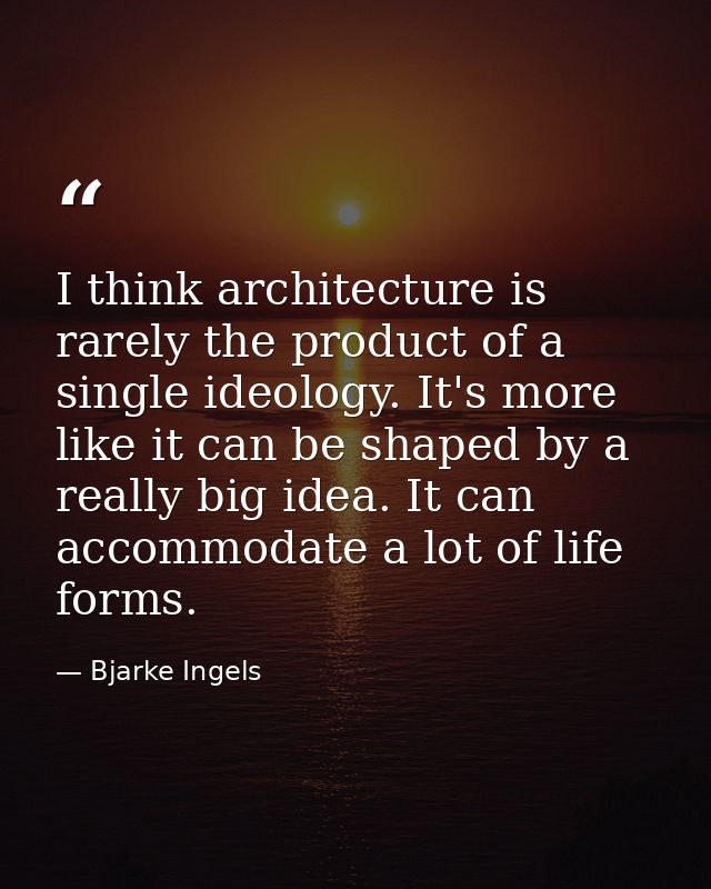 I think architecture is rarely the product of a single ideology. It's more like it can be shaped by a really big idea. I — Bjarke Ingels