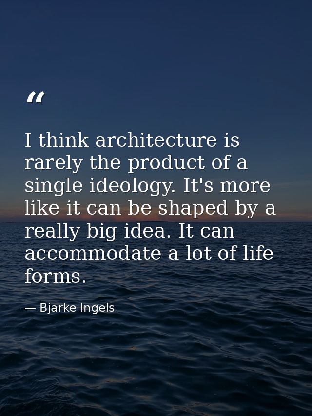 I think architecture is rarely the product of a single ideology. It's more like it can be shaped by a really big idea. I — Bjarke Ingels