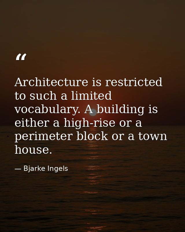 Architecture is restricted to such a limited vocabulary. A building is either a high-rise or a perimeter block or a town — Bjarke Ingels