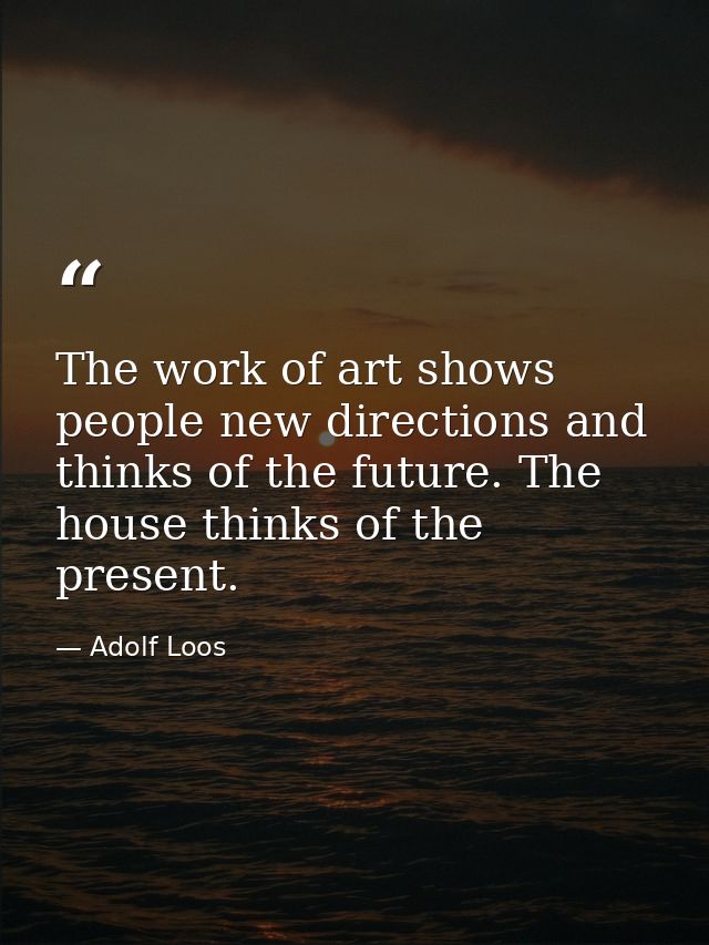 The work of art shows people new directions and thinks of the future. The house thinks of the present. — Adolf Loos
