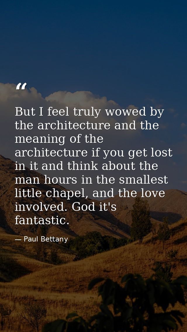 But I feel truly wowed by the architecture and the meaning of the architecture if you get lost in it and think about the — Paul Bettany