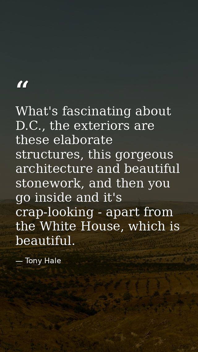 What's fascinating about D.C., the exteriors are these elaborate structures, this gorgeous architecture and beautiful st — Tony Hale