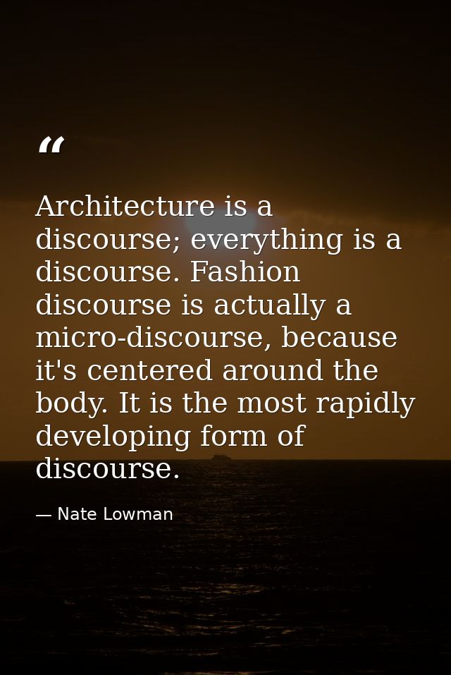 Architecture is a discourse; everything is a discourse. Fashion discourse is actually a micro-discourse, because it's ce — Nate Lowman