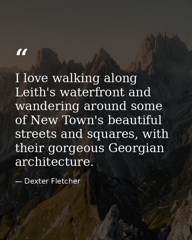 I love walking along Leith's waterfront and wandering around some of New Town's beautiful streets and squares, with thei — Dexter Fletcher
